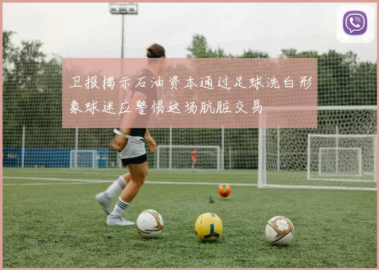 卫报揭示石油资本通过足球洗白形象球迷应警惕这场肮脏交易