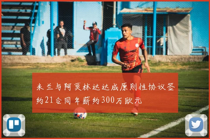 米兰与阿莫林达达成原则性协议签约21合同年薪约300万欧元