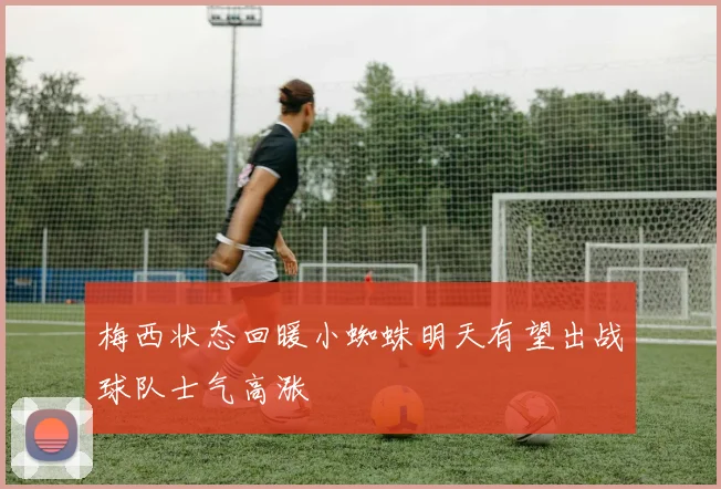 梅西状态回暖小蜘蛛明天有望出战球队士气高涨