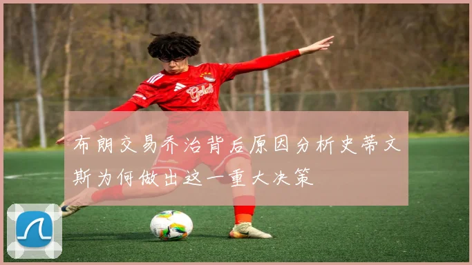 布朗交易乔治背后原因分析史蒂文斯为何做出这一重大决策