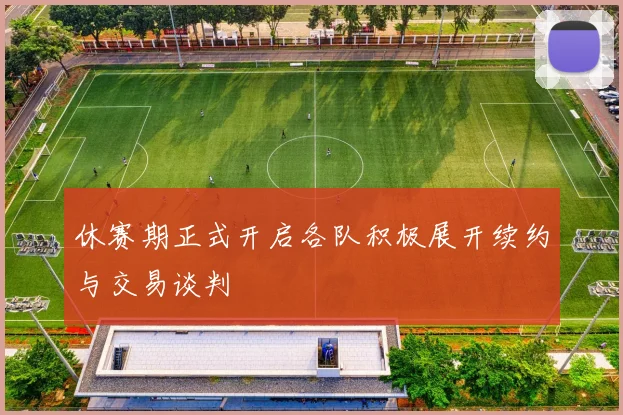 休赛期正式开启各队积极展开续约与交易谈判
