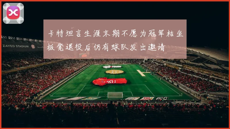 卡特坦言生涯末期不愿为冠军枯坐板凳退役后仍有球队发出邀请