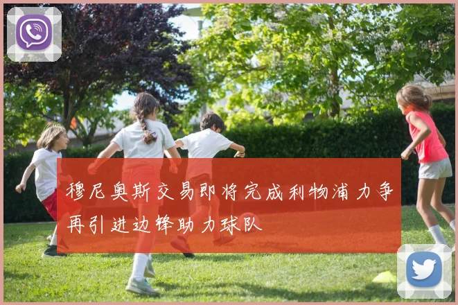 穆尼奥斯交易即将完成利物浦力争再引进边锋助力球队
